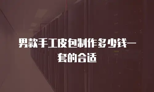 男款手工皮包制作多少钱一套的合适