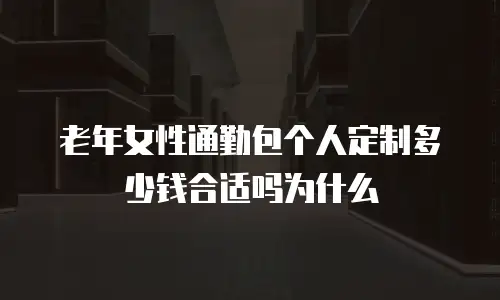 老年女性通勤包个人定制多少钱合适吗为什么