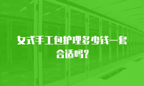 女式手工包护理多少钱一套合适吗？