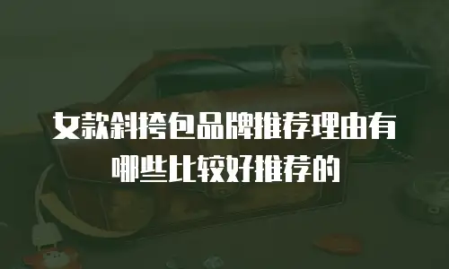 女款斜挎包品牌推荐理由有哪些比较好推荐的