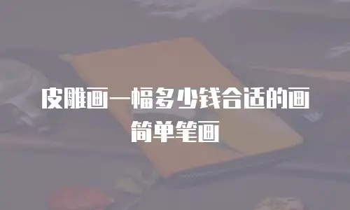皮雕画一幅多少钱合适的画简单笔画