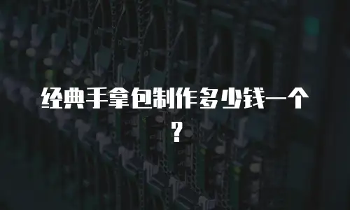 经典手拿包制作多少钱一个？