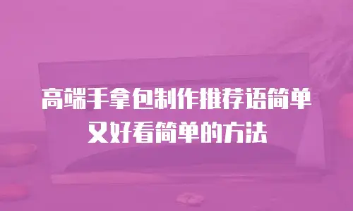 高端手拿包制作推荐语简单又好看简单的方法