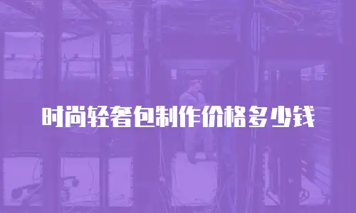 时尚轻奢包制作价格多少钱