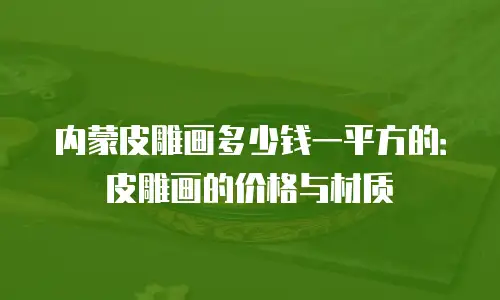内蒙皮雕画多少钱一平方的：皮雕画的价格与材质
