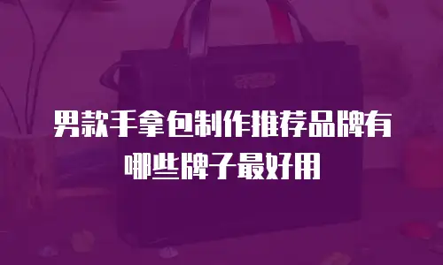男款手拿包制作推荐品牌有哪些牌子最好用