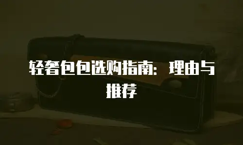轻奢包包选购指南：理由与推荐