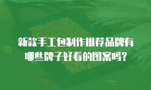 新款手工包制作推荐品牌有哪些牌子好看的图案吗？