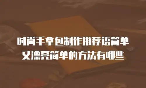 时尚手拿包制作推荐语简单又漂亮简单的方法有哪些