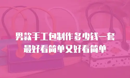 男款手工包制作多少钱一套最好看简单又好看简单