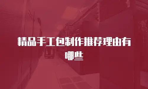 精品手工包制作推荐理由有哪些
