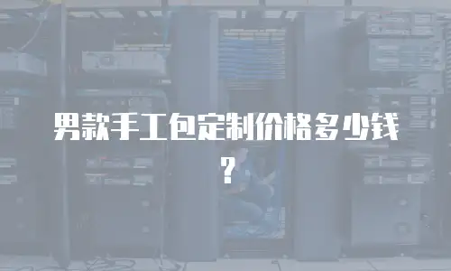 男款手工包定制价格多少钱？