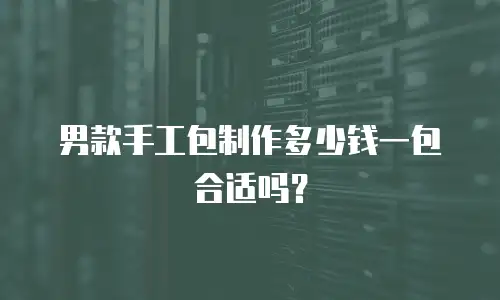 男款手工包制作多少钱一包合适吗？