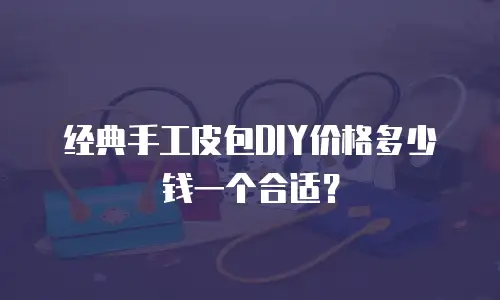 经典手工皮包DIY价格多少钱一个合适？