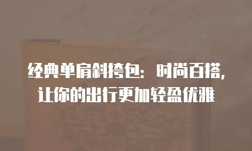 经典单肩斜挎包：时尚百搭，让你的出行更加轻盈优雅