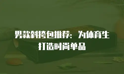男款斜挎包推荐：为体育生打造时尚单品