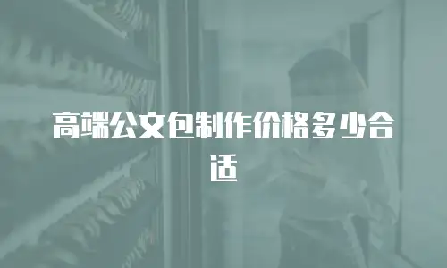 高端公文包制作价格多少合适