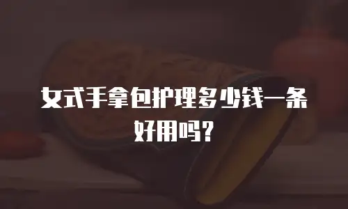 女式手拿包护理多少钱一条好用吗？