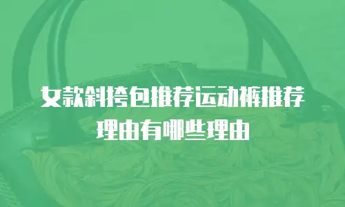 女款斜挎包推荐运动裤推荐理由有哪些理由