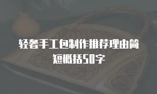 轻奢手工包制作推荐理由简短概括50字