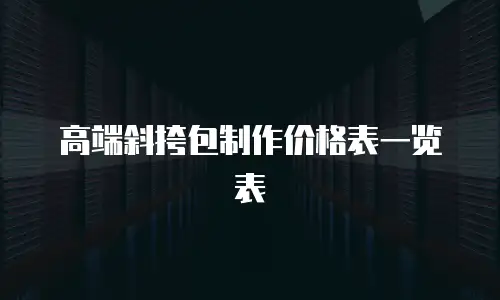 高端斜挎包制作价格表一览表