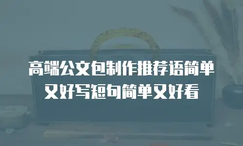 高端公文包制作推荐语简单又好写短句简单又好看