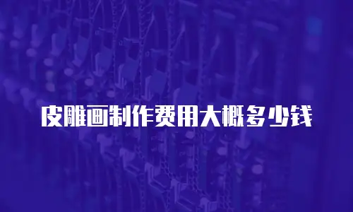 皮雕画制作费用大概多少钱