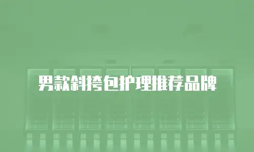 男款斜挎包护理推荐品牌