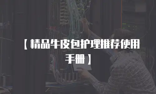 【精品牛皮包护理推荐使用手册】
