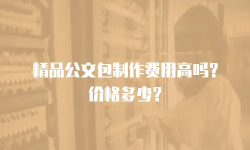 精品公文包制作费用高吗？价格多少？