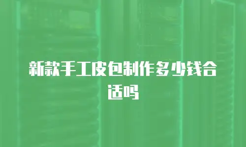 新款手工皮包制作多少钱合适吗