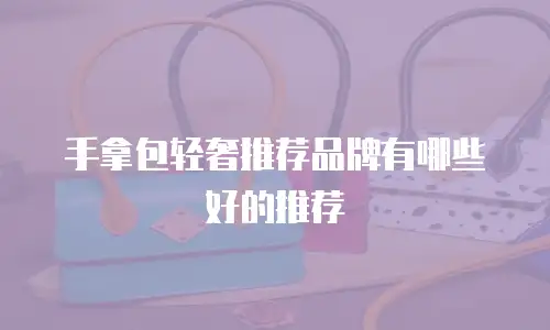 手拿包轻奢推荐品牌有哪些好的推荐