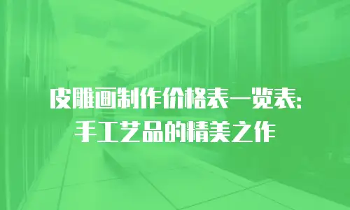 皮雕画制作价格表一览表：手工艺品的精美之作
