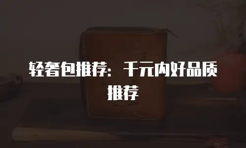轻奢包推荐：千元内好品质推荐