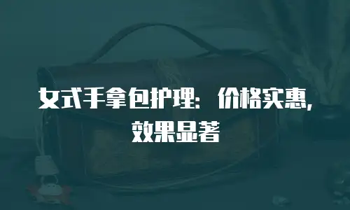 女式手拿包护理：价格实惠，效果显著