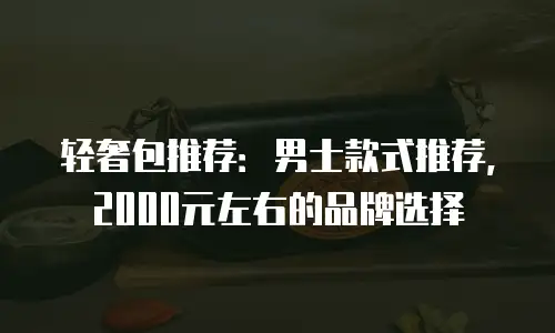 轻奢包推荐：男士款式推荐，2000元左右的品牌选择