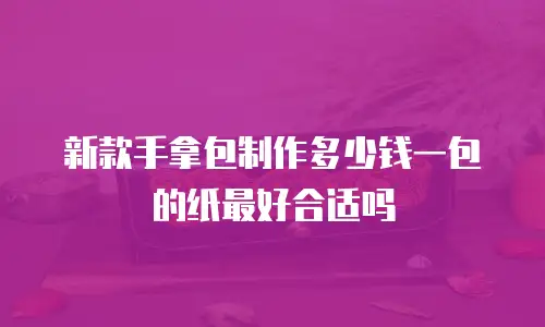 新款手拿包制作多少钱一包的纸最好合适吗