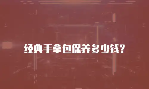 经典手拿包保养多少钱？
