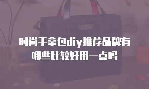 时尚手拿包diy推荐品牌有哪些比较好用一点吗