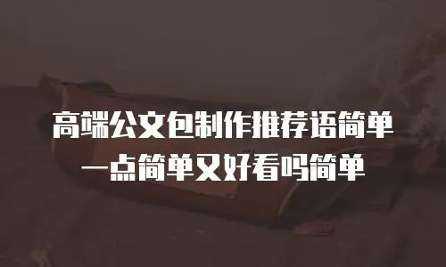 高端公文包制作推荐语简单一点简单又好看吗简单