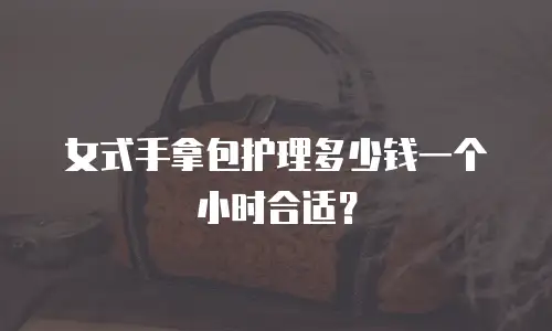 女式手拿包护理多少钱一个小时合适？