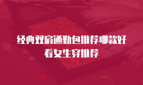 经典双肩通勤包推荐哪款好看女生穿推荐