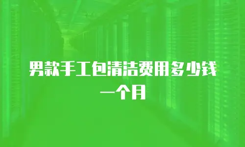 男款手工包清洁费用多少钱一个月