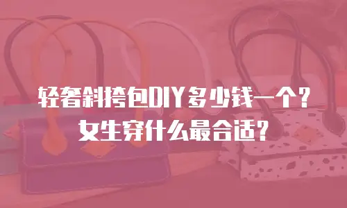 轻奢斜挎包DIY多少钱一个？女生穿什么最合适？