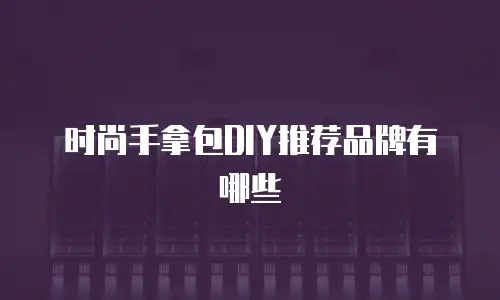 时尚手拿包DIY推荐品牌有哪些