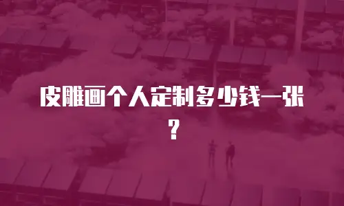 皮雕画个人定制多少钱一张？