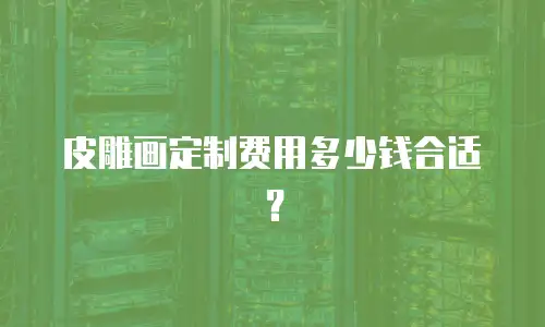 皮雕画定制费用多少钱合适？