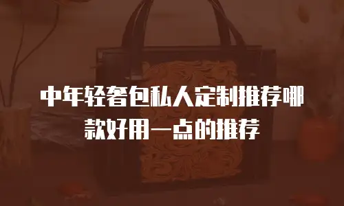 中年轻奢包私人定制推荐哪款好用一点的推荐