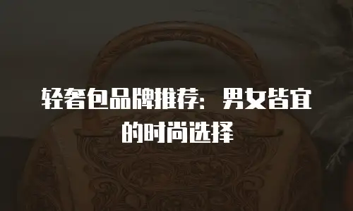 轻奢包品牌推荐：男女皆宜的时尚选择