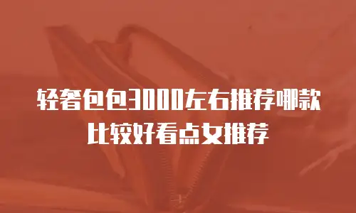 轻奢包包3000左右推荐哪款比较好看点女推荐